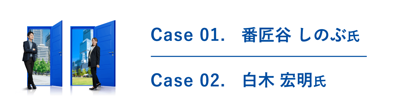Case01.番匠谷 しのぶ氏、Case02.白木 宏明氏