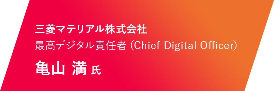 三菱マテリアル株式会社 最高デジタル責任者（Chief Digital Officer） 亀山 満 氏