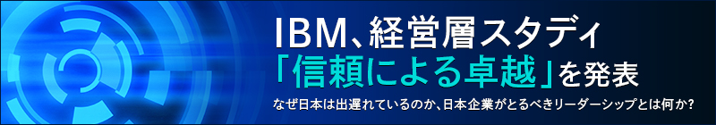 IBM、経営層スタディ「信頼による卓越」を発表 なぜ日本は出遅れているのか、日本企業がとるべきリーダーシップとは何か？