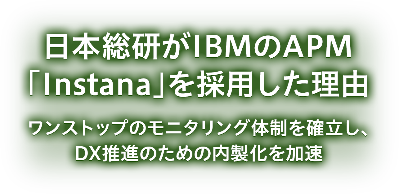 日本総研がIBMのAPM「Instana」を採用した理由 ワンストップのモニタリング体制を確立し、DX推進のための内製化を加速