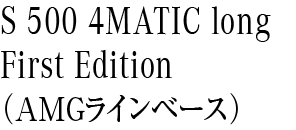 Ｓ 500 4MATIC long First Edition（AMGラインベース）