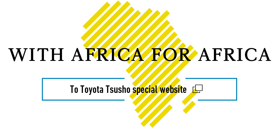WITH AFRICA FOR AFRICA, To Toyota Tsusho special website