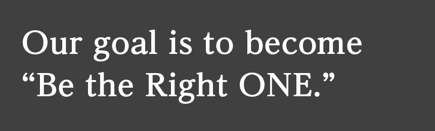 Our goal is to become “Be the Right ONE.”